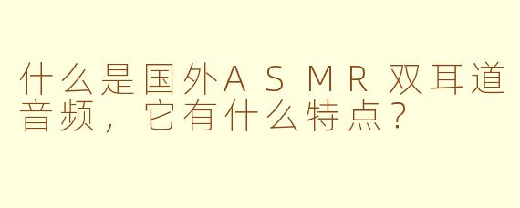 什么是国外ASMR双耳道音频，它有什么特点？