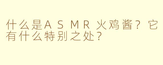 什么是ASMR火鸡酱？它有什么特别之处？