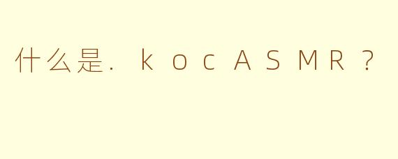 什么是.kocASMR？
