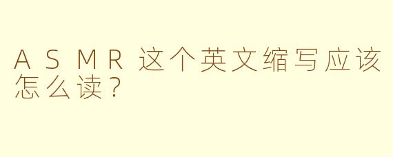 ASMR这个英文缩写应该怎么读？