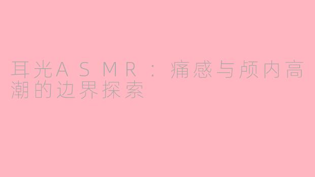 耳光ASMR:痛感与颅内高潮的边界探索