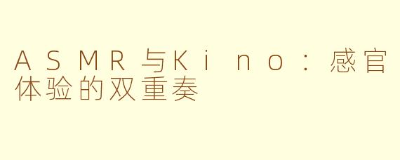 ASMR与Kino：感官体验的双重奏