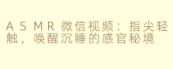 ASMR微信视频:指尖轻触,唤醒沉睡的感官秘境