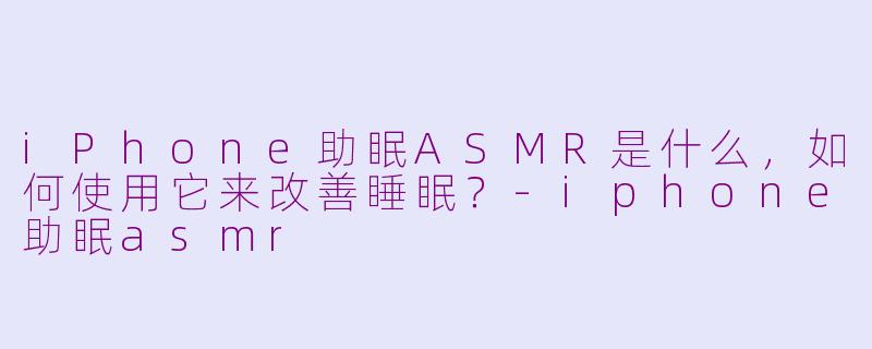 iPhone助眠ASMR是什么，如何使用它来改善睡眠？