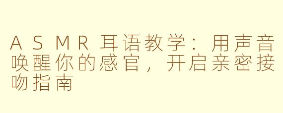 ASMR耳语教学:用声音唤醒你的感官,开启亲密接吻指南