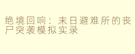 绝境回响：末日避难所的丧尸突袭模拟实录