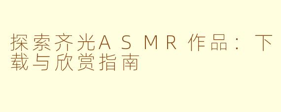 探索齐光ASMR作品：下载与欣赏指南