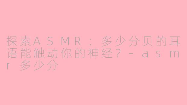 探索ASMR：多少分贝的耳语能触动你的神经？-asmr多少分