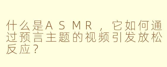 什么是ASMR，它如何通过预言主题的视频引发放松反应？