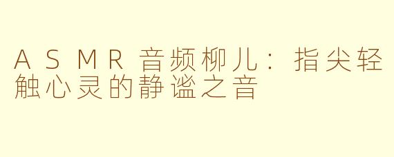 ASMR音频柳儿：指尖轻触心灵的静谧之音