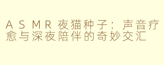 ASMR夜猫种子：声音疗愈与深夜陪伴的奇妙交汇