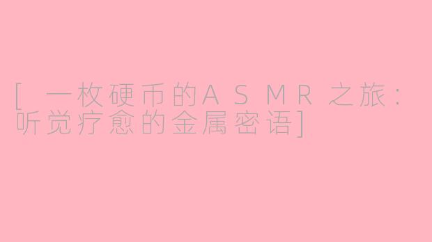 [一枚硬币的ASMR之旅：听觉疗愈的金属密语]