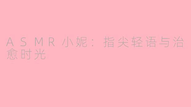 ASMR小妮：指尖轻语与治愈时光
