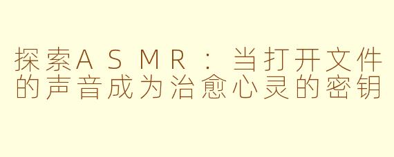 探索ASMR:当打开文件的声音成为治愈心灵的密钥