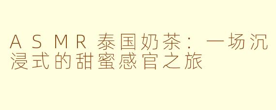 ASMR泰国奶茶：一场沉浸式的甜蜜感官之旅