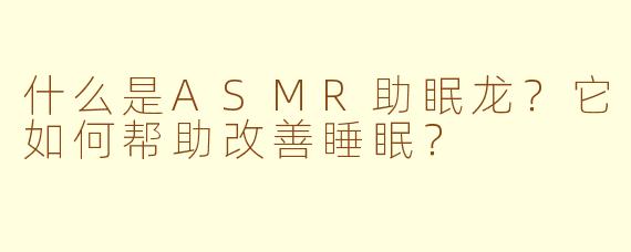 什么是ASMR助眠龙？它如何帮助改善睡眠？