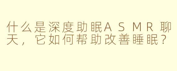 什么是深度助眠ASMR聊天，它如何帮助改善睡眠？
