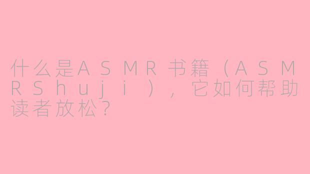 什么是ASMR书籍（ASMRShuji），它如何帮助读者放松？