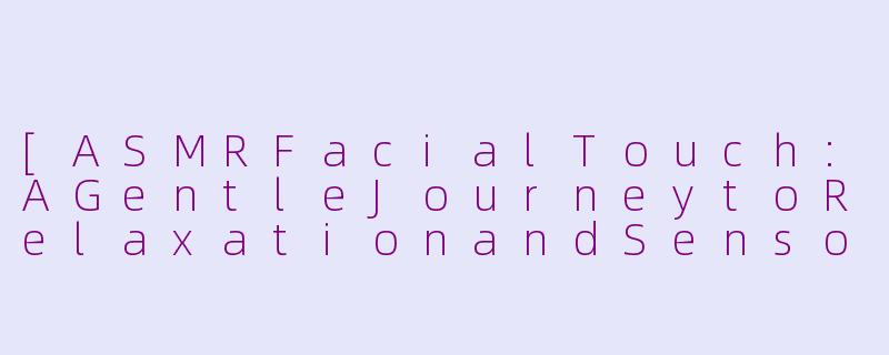 [ASMRFacialTouch:AGentleJourneytoRelaxationandSensoryAwakening]-asmr面部触摸英语