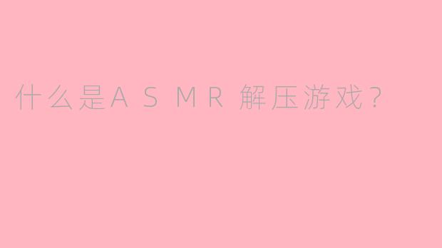 什么是ASMR解压游戏？