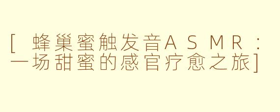 [蜂巢蜜触发音ASMR：一场甜蜜的感官疗愈之旅]