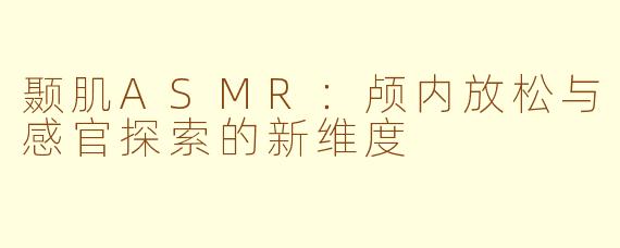 颞肌ASMR：颅内放松与感官探索的新维度