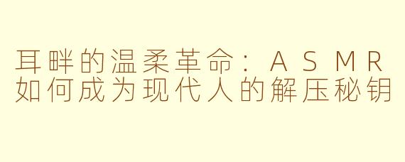 耳畔的温柔革命：ASMR如何成为现代人的解压秘钥