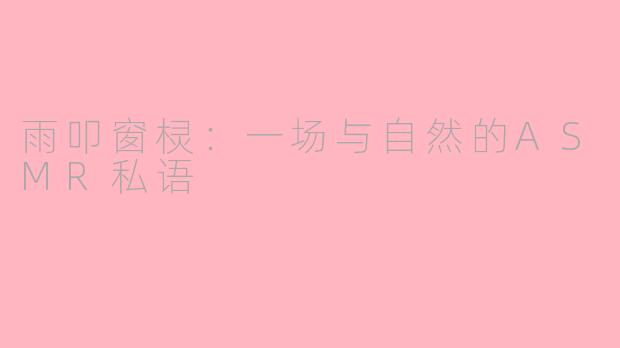 雨叩窗棂：一场与自然的ASMR私语