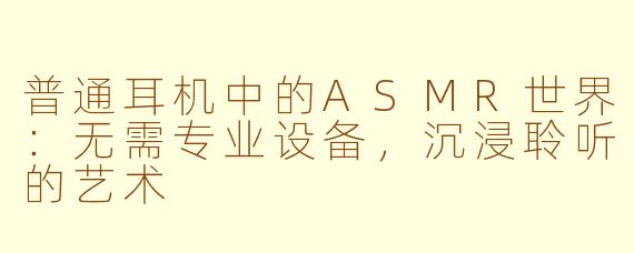 普通耳机中的ASMR世界：无需专业设备，沉浸聆听的艺术