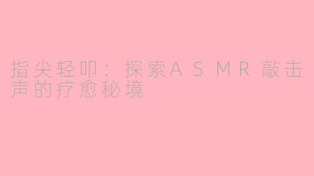 指尖轻叩:探索ASMR敲击声的疗愈秘境