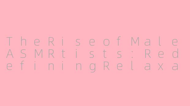 TheRiseofMaleASMRtists:RedefiningRelaxationintheEnglish-SpeakingWorld