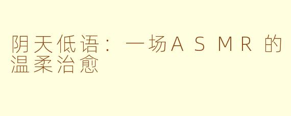 阴天低语:一场ASMR的温柔治愈
