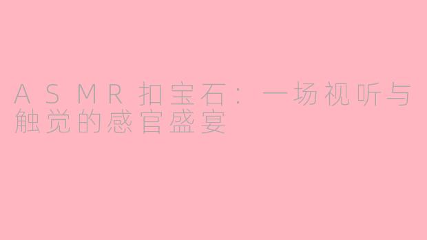 ASMR扣宝石：一场视听与触觉的感官盛宴