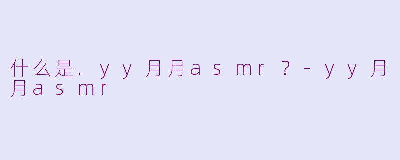 什么是.yy月月asmr？