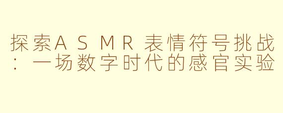 探索ASMR表情符号挑战：一场数字时代的感官实验