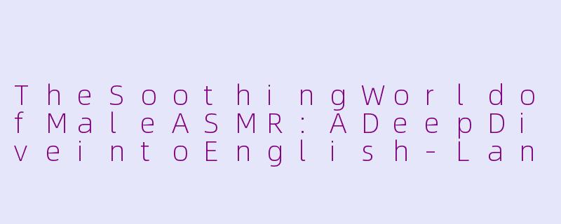 TheSoothingWorldofMaleASMR:ADeepDiveintoEnglish-LanguageWhisperTherapy-asmr男生英文