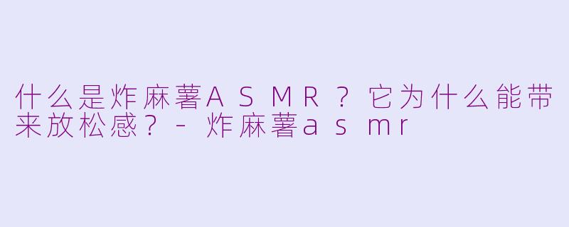 什么是炸麻薯ASMR？它为什么能带来放松感？-炸麻薯asmr