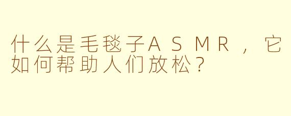 什么是毛毯子ASMR，它如何帮助人们放松？