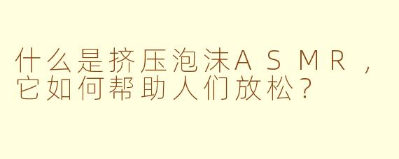 什么是挤压泡沫ASMR，它如何帮助人们放松？