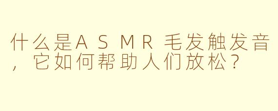 什么是ASMR毛发触发音，它如何帮助人们放松？