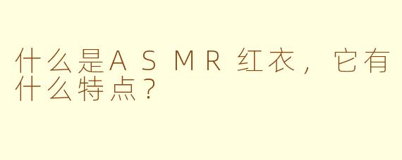 什么是ASMR红衣，它有什么特点？