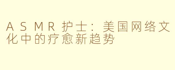 ASMR护士：美国网络文化中的疗愈新趋势