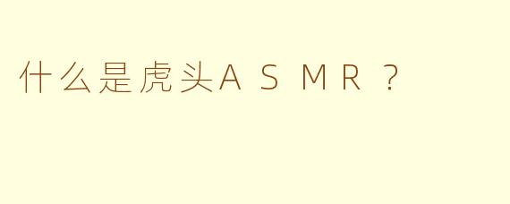 什么是虎头ASMR？