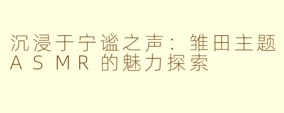 沉浸于宁谧之声:雏田主题ASMR的魅力探索