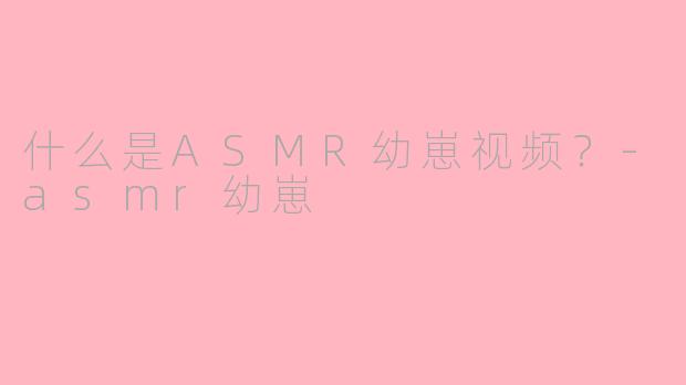 什么是ASMR幼崽视频？-asmr幼崽
