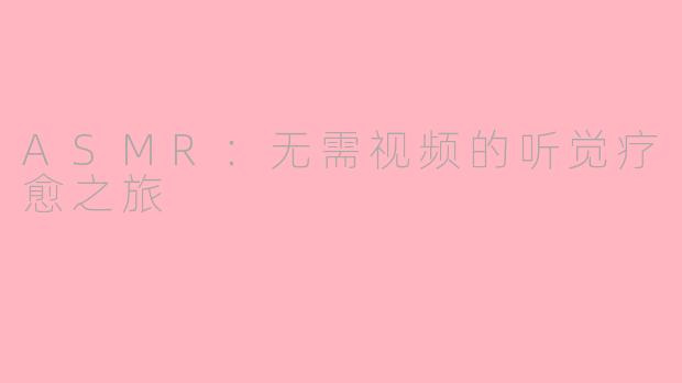 ASMR：无需视频的听觉疗愈之旅