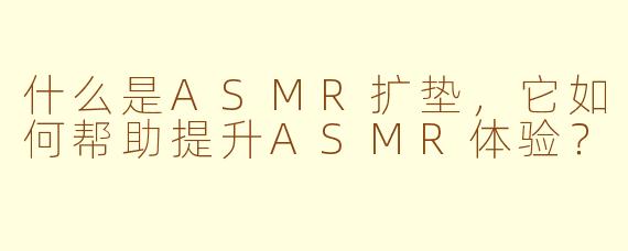 什么是ASMR扩垫，它如何帮助提升ASMR体验？