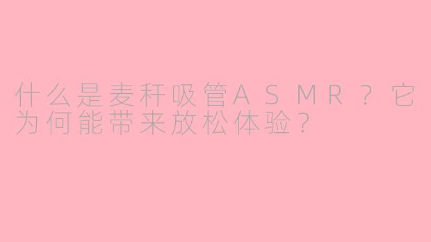 什么是麦秆吸管ASMR？它为何能带来放松体验？