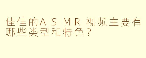 佳佳的ASMR视频主要有哪些类型和特色？
