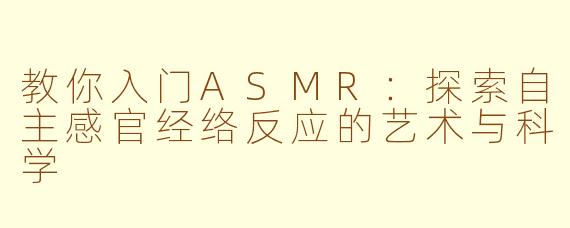 教你入门ASMR：探索自主感官经络反应的艺术与科学